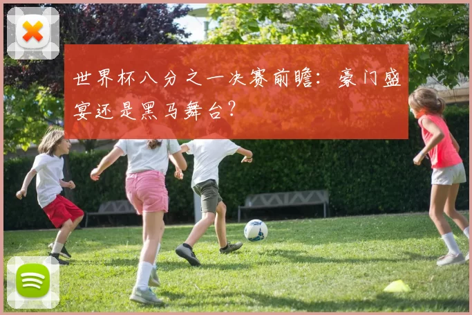 世界杯八分之一决赛前瞻:豪门盛宴还是黑马舞台?