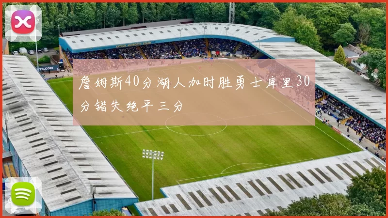 詹姆斯40分湖人加时胜勇士库里30分错失绝平三分