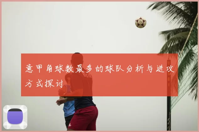 意甲角球数最多的球队分析与进攻方式探讨