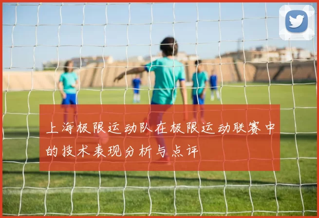 上海极限运动队在极限运动联赛中的技术表现分析与点评