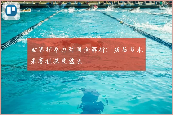 世界杯举办时间全解析：历届与未来赛程深度盘点