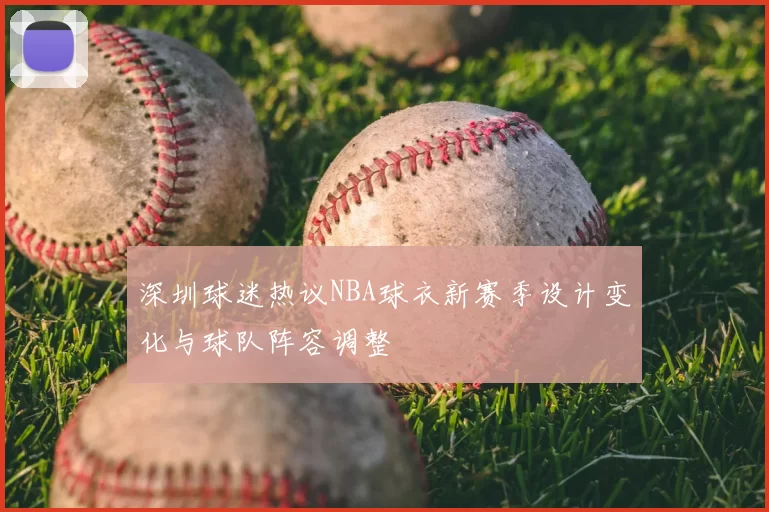 深圳球迷热议NBA球衣新赛季设计变化与球队阵容调整