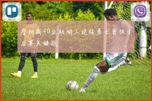 詹姆斯40分助湖人逆转勇士晋级季后赛关键战