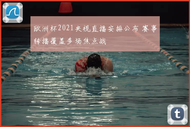 欧洲杯2021央视直播安排公布 赛事转播覆盖多场焦点战