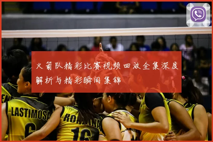 火箭队精彩比赛视频回放全集深度解析与精彩瞬间集锦