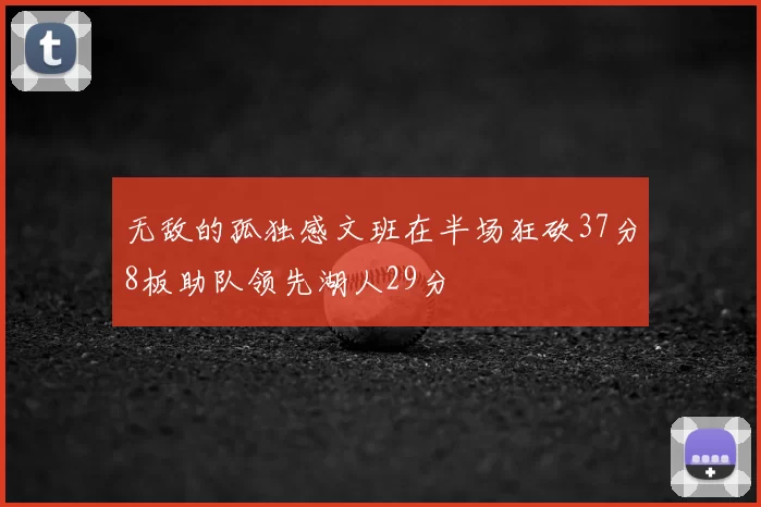 无敌的孤独感文班在半场狂砍37分8板助队领先湖人29分