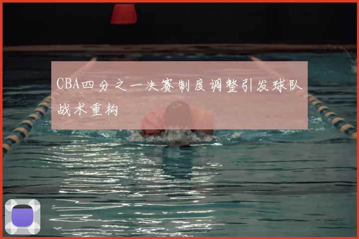 CBA四分之一决赛制度调整引发球队战术重构