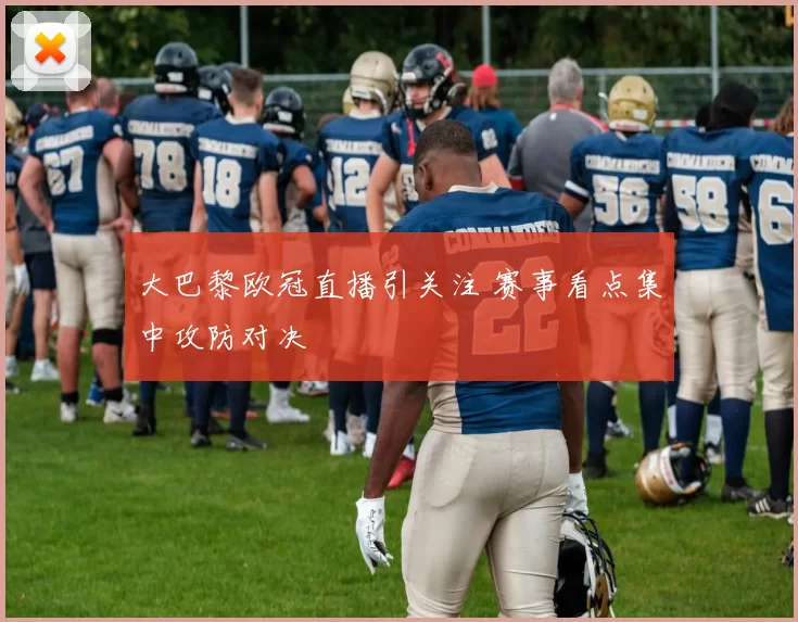大巴黎欧冠直播引关注 赛事看点集中攻防对决