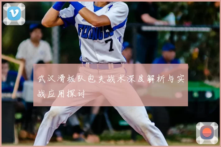 武汉滑板队包夹战术深度解析与实战应用探讨