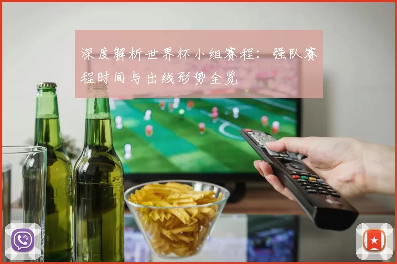 深度解析世界杯小组赛程:强队赛程时间与出线形势全览