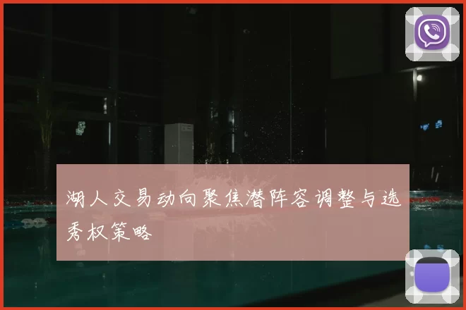 湖人交易动向聚焦潜阵容调整与选秀权策略